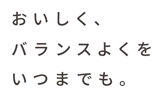 おいしく、バランスよくをいつまでも。